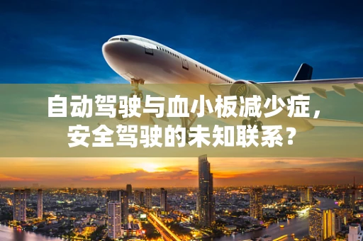 自动驾驶与血小板减少症，安全驾驶的未知联系？