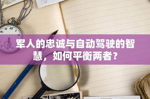 军人的忠诚与自动驾驶的智慧，如何平衡两者？