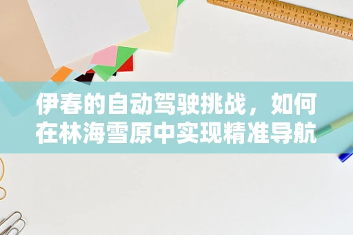 伊春的自动驾驶挑战，如何在林海雪原中实现精准导航？