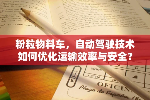粉粒物料车，自动驾驶技术如何优化运输效率与安全？