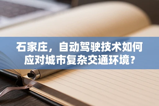 石家庄，自动驾驶技术如何应对城市复杂交通环境？