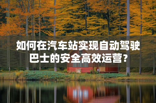 如何在汽车站实现自动驾驶巴士的安全高效运营？