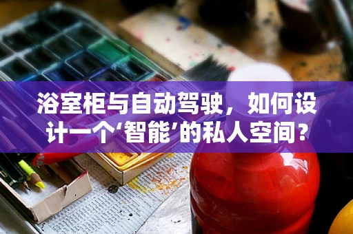 浴室柜与自动驾驶，如何设计一个‘智能’的私人空间？