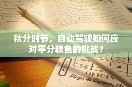 秋分时节，自动驾驶如何应对平分秋色的挑战？
