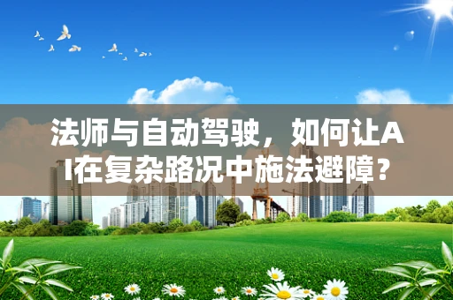 法师与自动驾驶，如何让AI在复杂路况中施法避障？