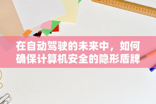 在自动驾驶的未来中，如何确保计算机安全的隐形盾牌？