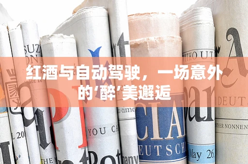 红酒与自动驾驶，一场意外的‘醉’美邂逅