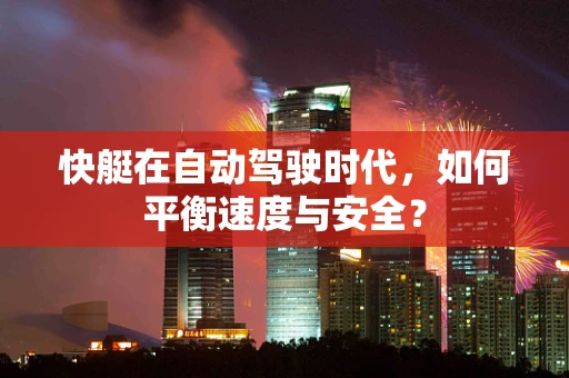 快艇在自动驾驶时代，如何平衡速度与安全？