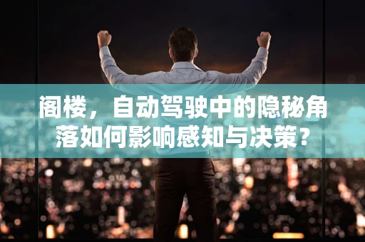 阁楼，自动驾驶中的隐秘角落如何影响感知与决策？
