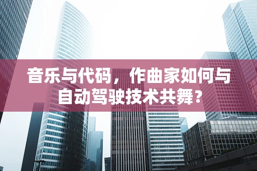 音乐与代码，作曲家如何与自动驾驶技术共舞？