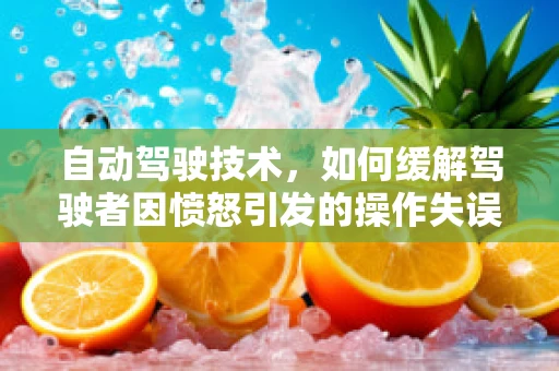 自动驾驶技术，如何缓解驾驶者因愤怒引发的操作失误？
