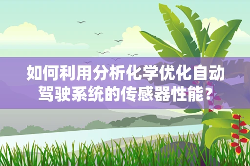 如何利用分析化学优化自动驾驶系统的传感器性能？