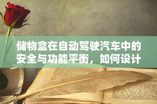 储物盒在自动驾驶汽车中的安全与功能平衡，如何设计？