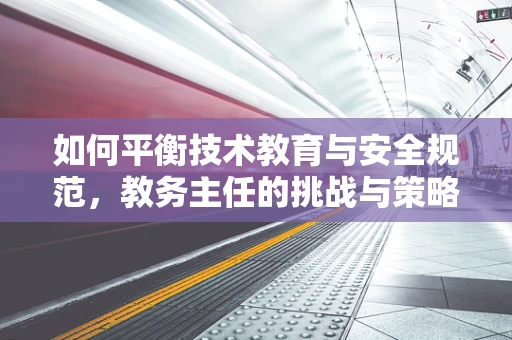 如何平衡技术教育与安全规范，教务主任的挑战与策略？