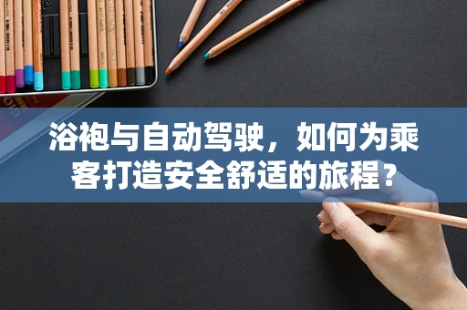 浴袍与自动驾驶，如何为乘客打造安全舒适的旅程？