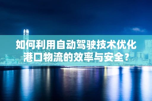 如何利用自动驾驶技术优化港口物流的效率与安全？