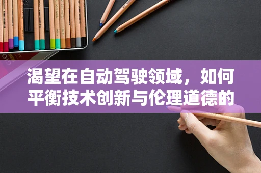 渴望在自动驾驶领域，如何平衡技术创新与伦理道德的边界？