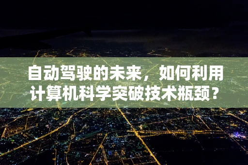 自动驾驶的未来，如何利用计算机科学突破技术瓶颈？
