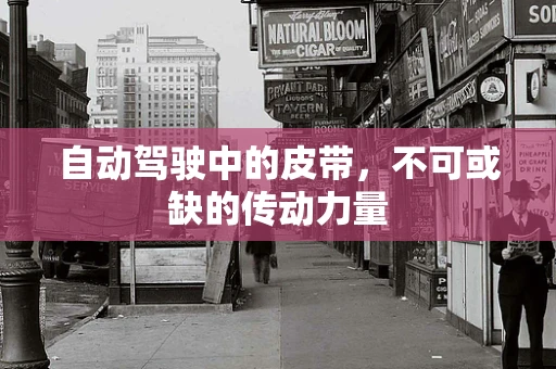 自动驾驶中的皮带，不可或缺的传动力量