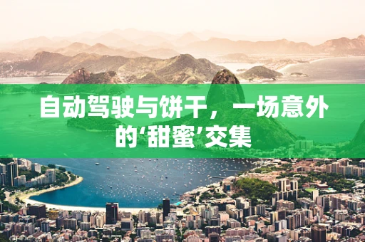自动驾驶与饼干，一场意外的‘甜蜜’交集