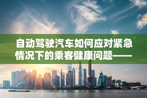 自动驾驶汽车如何应对紧急情况下的乘客健康问题——以支气管肺炎为例