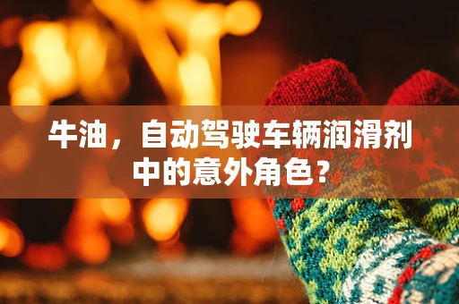 牛油，自动驾驶车辆润滑剂中的意外角色？