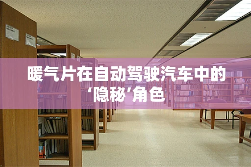 暖气片在自动驾驶汽车中的‘隐秘’角色