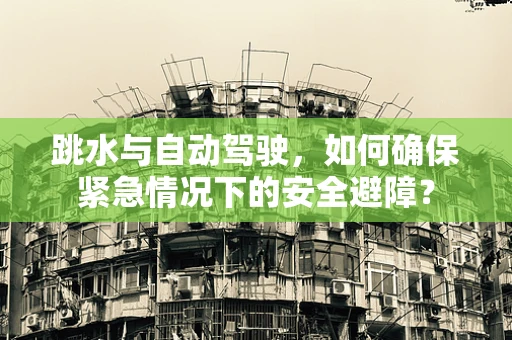 跳水与自动驾驶，如何确保紧急情况下的安全避障？
