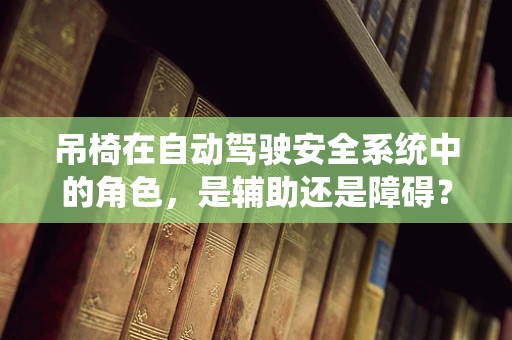 吊椅在自动驾驶安全系统中的角色，是辅助还是障碍？
