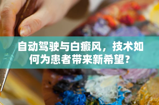 自动驾驶与白癜风，技术如何为患者带来新希望？