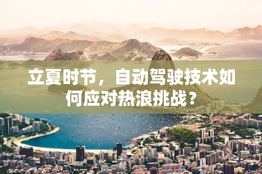 立夏时节，自动驾驶技术如何应对热浪挑战？