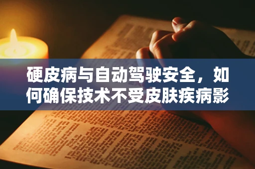 硬皮病与自动驾驶安全，如何确保技术不受皮肤疾病影响？