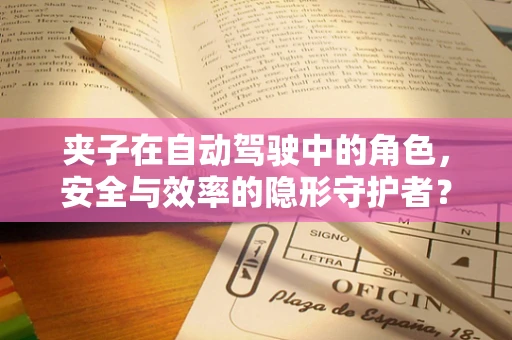 夹子在自动驾驶中的角色，安全与效率的隐形守护者？