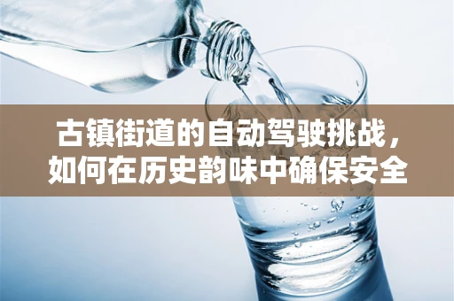 古镇街道的自动驾驶挑战，如何在历史韵味中确保安全与效率？