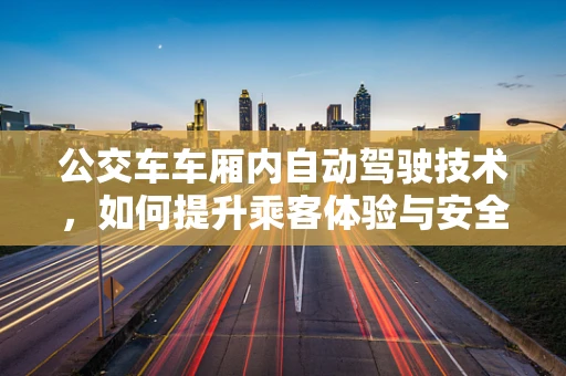 公交车车厢内自动驾驶技术，如何提升乘客体验与安全？