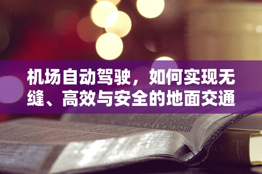 机场自动驾驶，如何实现无缝、高效与安全的地面交通管理？
