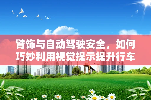 臂饰与自动驾驶安全，如何巧妙利用视觉提示提升行车安全？