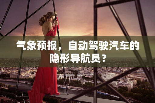 气象预报，自动驾驶汽车的隐形导航员？