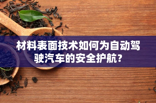 材料表面技术如何为自动驾驶汽车的安全护航？