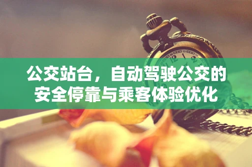 公交站台，自动驾驶公交的安全停靠与乘客体验优化