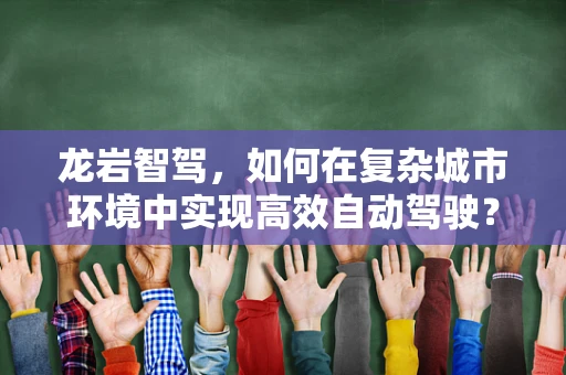 龙岩智驾，如何在复杂城市环境中实现高效自动驾驶？