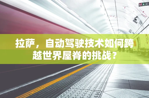 拉萨，自动驾驶技术如何跨越世界屋脊的挑战？