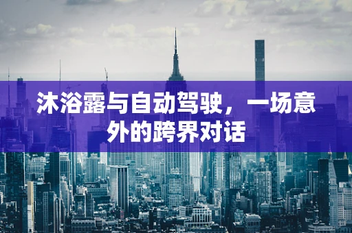 沐浴露与自动驾驶，一场意外的跨界对话