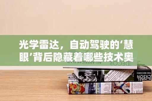 光学雷达，自动驾驶的‘慧眼’背后隐藏着哪些技术奥秘？