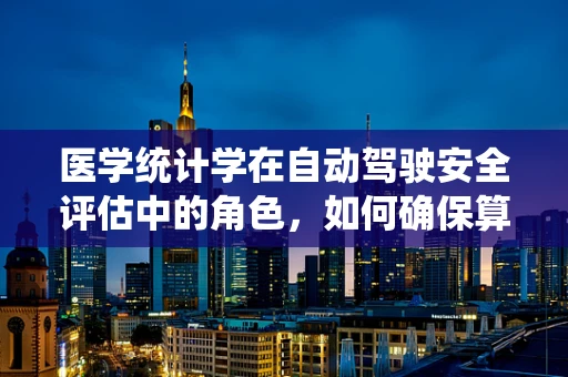 医学统计学在自动驾驶安全评估中的角色，如何确保算法的‘精准驾驶’？