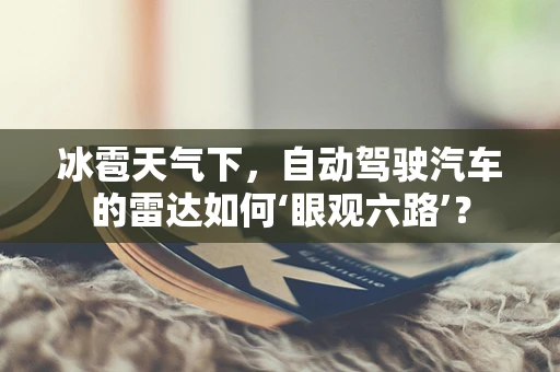 冰雹天气下，自动驾驶汽车的雷达如何‘眼观六路’？