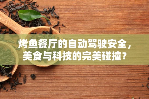 烤鱼餐厅的自动驾驶安全，美食与科技的完美碰撞？