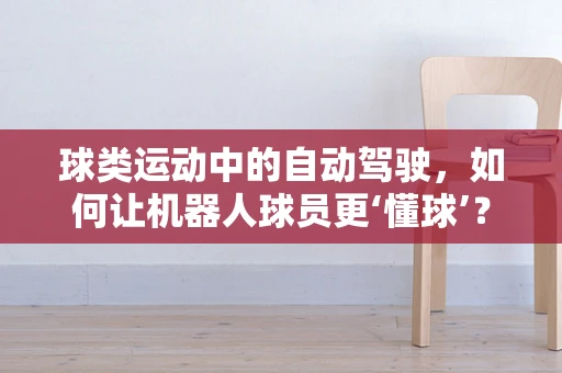 球类运动中的自动驾驶，如何让机器人球员更‘懂球’？