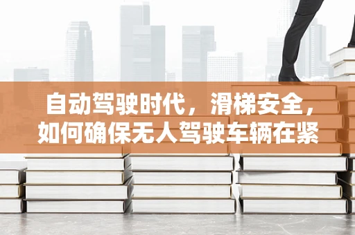 自动驾驶时代，滑梯安全，如何确保无人驾驶车辆在紧急情况下的优雅降速？
