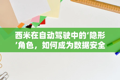 西米在自动驾驶中的‘隐形’角色，如何成为数据安全的隐形守护者？